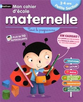 Mon cahier d'école maternelle, petite section 3-4 ans : tout le programme : graphisme, lecture, maths, découverte du ...