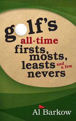 Golf's All-Time Firsts, Mosts, Leasts, and a Few Nevers -  Al Barkow