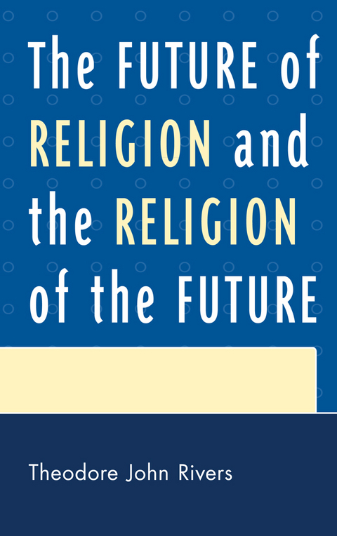 Future of Religion and the Religion of the Future -  Theodore John Rivers