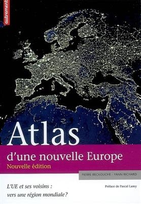 Atlas d'une nouvelle Europe : l'UE et ses voisins : vers une région mondiale ? - Pierre Beckouche, Yann Richard