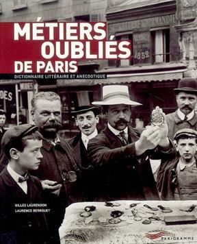 Métiers oubliés de Paris : dictionnaire littéraire et anecdotique - Gilles Laurendon, Laurence Berrouet