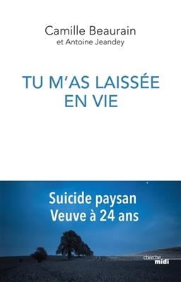 Tu m'as laissée en vie : suicide paysan, veuve à 24 ans - Camille Beaurain, Antoine Jeandey