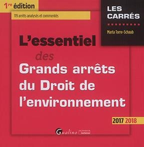 L'essentiel des grands arrêts du droit de l'environnement : 2017 2018 : 119 arrêts analysés et commentés - Marta (1966-....) Torre-Schaub