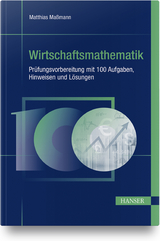 Wirtschaftsmathematik - Prüfungsvorbereitung mit 100 Aufgaben, Hinweisen und Lösungen - Matthias Maßmann