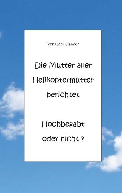 Die Mutter aller Helikoptermütter berichtet Hochbegabt oder nicht ? - Gabi Glander