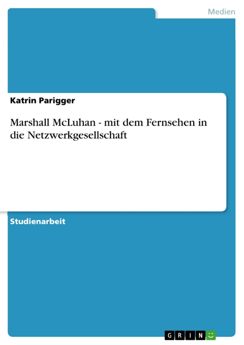 Marshall McLuhan - mit dem Fernsehen in die Netzwerkgesellschaft - Katrin Parigger