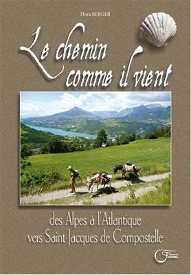 Le chemin comme il vient : des Alpes à l'Atlantique vers Saint-Jacques-de-Compostelle - Flora (1953-....) Berger