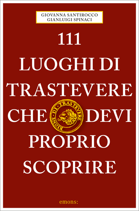 111 luoghi di Trastevere che devi proprio scoprire - Giovanna Santirocco, Gianluigi Spinaci