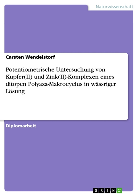 Potentiometrische Untersuchung von Kupfer(II) und Zink(II)-Komplexen eines ditopen Polyaza-Makrocyclus in wässriger Lösung - Carsten Wendelstorf