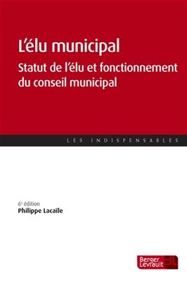 L'élu municipal : statut de l'élu et fonctionnement du conseil municipal - PHILIPPE LACAILE