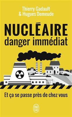 Nucléaire danger immédiat : et ça se passe près de chez vous ! - Hugues Demeude, Thierry Gadault