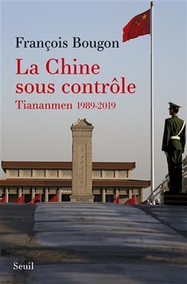 La Chine sous contrôle : Tiananmen 1989-2019 - François Bougon