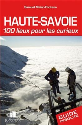 HAUTE SAVOIE 100 LIEUX POUR LES CURIEUX -  MAION FONTANA SAMUEL