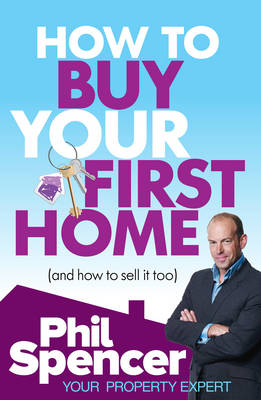 How to Buy Your First Home (And How to Sell it Too) -  Phil Spencer