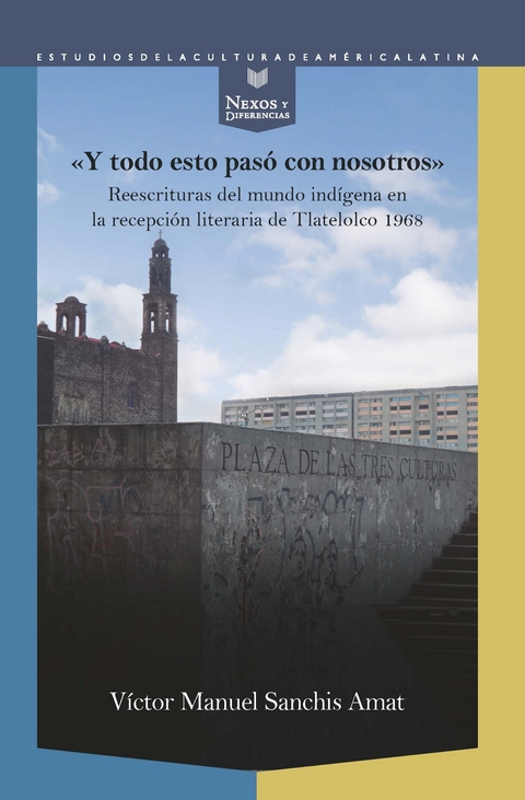 “Y todo esto pasó con nosotros” : reescrituras del mundo indígena en la recepción literaria de Tlatelolco 1968 - Víctor Manuel Sanchis Amat