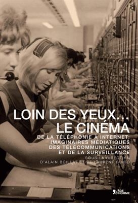 Loin des yeux... le cinéma : de la téléphonie à Internet : imaginaires médiatiques des télécommunications et de la su... - Alain Boillat, Laurent Guido