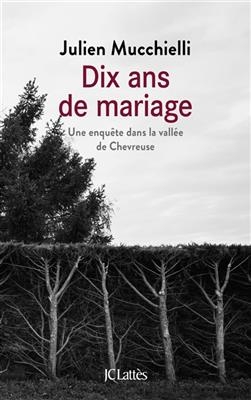 Dix ans de mariage : une enquête dans la vallée de Chevreuse - Julien Mucchielli