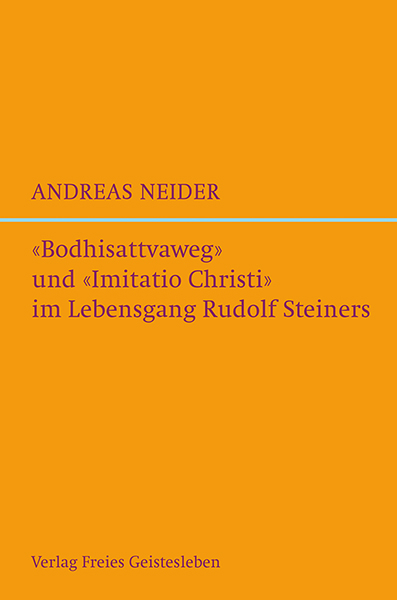 »Bodhisattvaweg« und »Imitatio Christi« im Lebensgang Rudolf Steiners - Andreas Neider