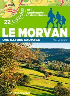 Le Morvan : une nature sauvage : 22 balades et 1 randonnée en deux étapes - Alain (19..-.... Le Borgne,  randonneur)