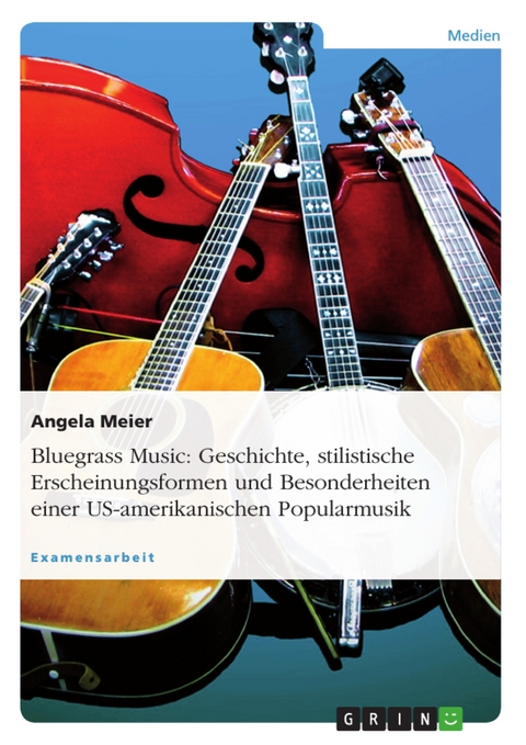 Bluegrass Music: Geschichte, stilistische Erscheinungsformen und Besonderheiten einer US-amerikanischen Popularmusik - Angela Meier