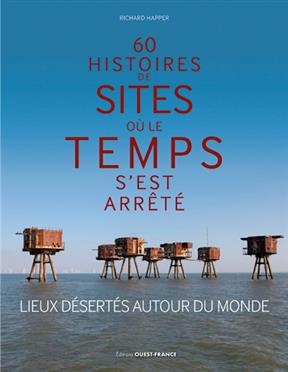 60 histoires de sites où le temps s'est arrêté : lieux désertés autour du monde - Richard Happer