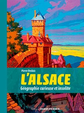 L'Alsace : géographie curieuse et insolite - Pierre (1981-....) Deslais