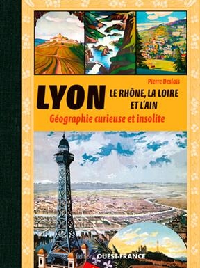 Lyon, le Rhône, la Loire, l'Ain et l'Isère : géographie curieuse et insolite - Pierre (1981-....) Deslais