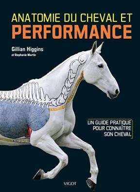 Anatomie du cheval et performance : un guide pratique pour connaître son cheval - Gillian Higgins, Stephanie (19..-.... Martin,  journaliste)