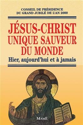 Jésus-Christ unique sauveur du monde : hier, aujourd'hui et à jamais -  Eglise catholique. Conseil de présidence du grand Jubilé de l'an 2000