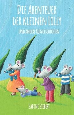 Die Abenteuer der kleinen Lilly und andere Kurzgeschichten - Sabine Siebert