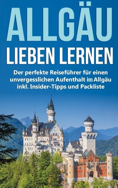 Das Allgäu lieben lernen: Der perfekte Reiseführer für einen unvergesslichen Aufenthalt im Allgäu inkl. Insider-Tipps und Packliste - Marianne Neuberg