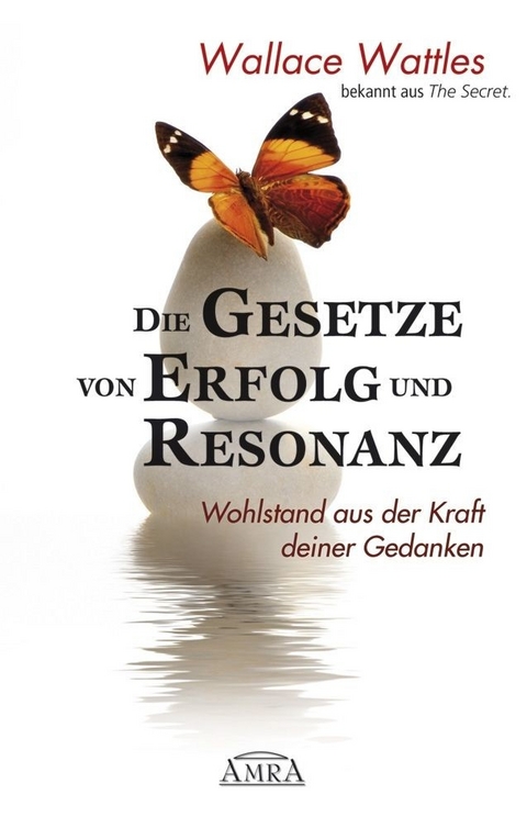 Die Gesetze von Erfolg und Resonanz. Wohlstand aus der Kraft deiner Gedanken - Wallace Wattles