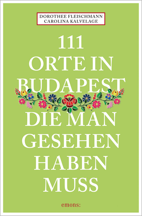 111 Orte in Budapest, die man gesehen haben muss - Dorothee Fleischmann, Carolina Kalvelage