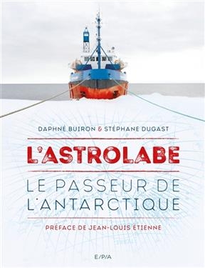 L'Astrolabe : le passeur de l'Antarctique - Daphné Buiron, Stéphane Dugast