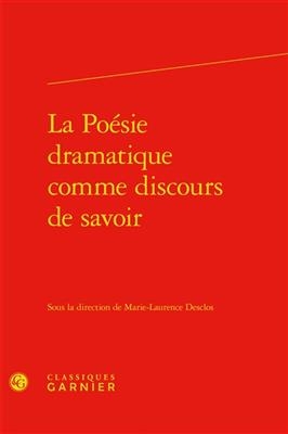 La Poesie Dramatique Comme Discours de Savoir -  Classiques Garnier