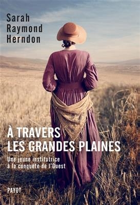 A travers les Grandes Plaines : une jeune institutrice à la conquête de l'Ouest - Sarah Raymond Herndon