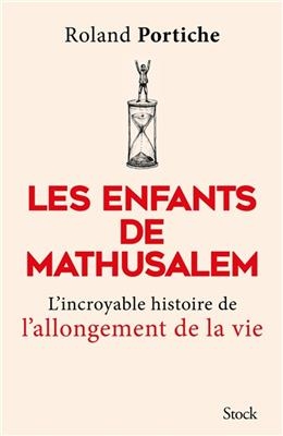 Les enfants de Mathusalem : l'incroyable histoire de l'allongement de la vie - Roland Portiche