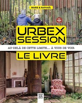 Urbex session, le livre : au-delà de cette limite… à vous de voir -  MARIE,  Raphaël