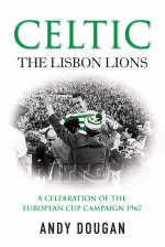 Celtic: The Lisbon Lions -  Andy Dougan