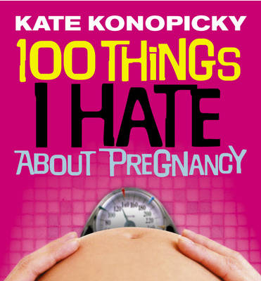 100 Things I Hate About Pregnancy -  Kate Konopicky