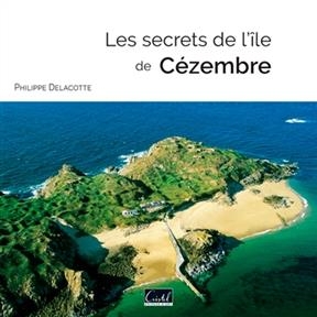 LES SECRETS DE L'ILE DE CEZEMBRE -  DELACOTE PHILIPPE