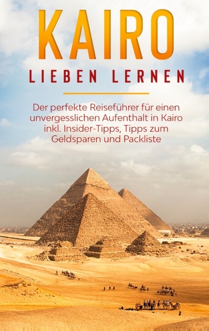 Kairo lieben lernen: Der perfekte Reiseführer für einen unvergesslichen Aufenthalt in Kairo inkl. Insider-Tipps, Tipps zum Geldsparen und Packliste - Alexandra Terwey