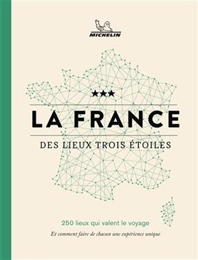 La France des lieux trois étoiles : 250 lieux qui valent le voyage : et comment faire de chacun une expérience unique -  Manufacture française des pneumatiques Michelin