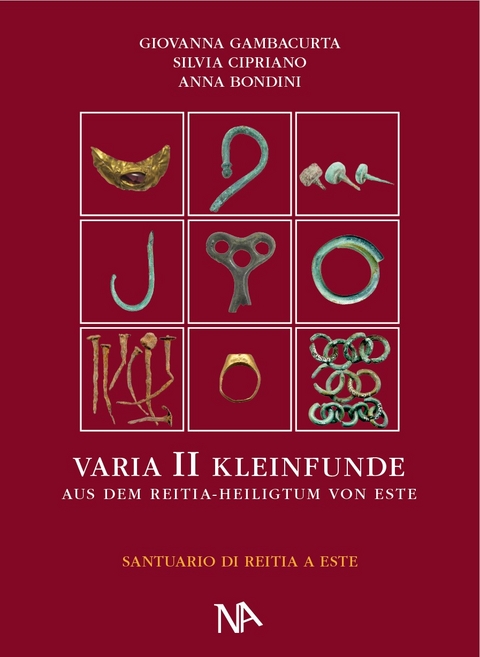 Varia II - Die metallenen Kleinfunde aus dem Reitia-Heiligtum von Este - Giovanna Gambacurta, Silvia Cipriano E, Anna Bondini