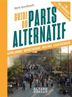 Guide du Paris alternatif : cantines locavores, boutiques solidaires, hôtels écolo, ateliers participatifs : + de 200... - Marie-Anne Bruschi