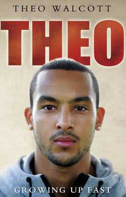 Theo: Growing Up Fast -  Theo Walcott