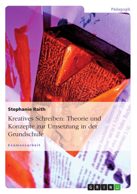 Kreatives Schreiben: Theorie und Konzepte zur Umsetzung in der Grundschule - Stephanie Raith