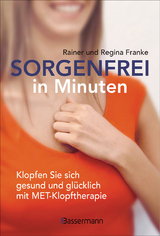 Sorgenfrei in Minuten. Klopfen Sie sich gesund und glücklich mit MET-Klopftherapie - Franke, Rainer und Regina