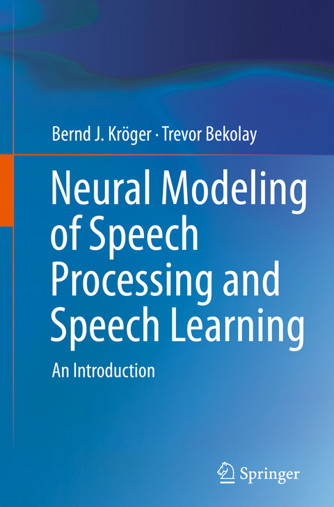 Neural Modeling of Speech Processing and Speech Learning - Bernd J. Kröger, Trevor Bekolay