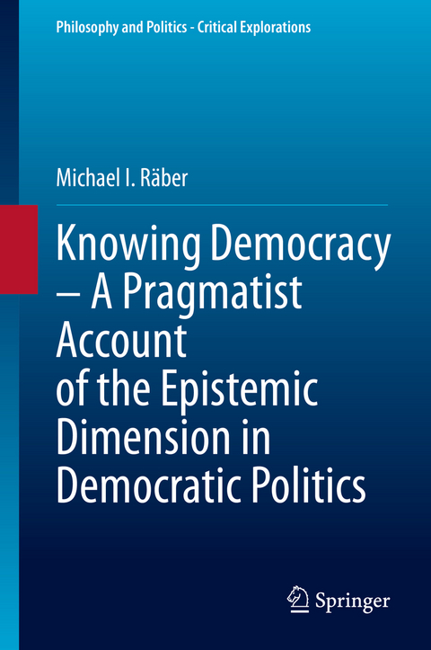 Knowing Democracy – A Pragmatist Account of the Epistemic Dimension in Democratic Politics - Michael I. Räber